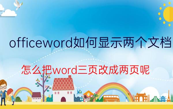 officeword如何显示两个文档 怎么把word三页改成两页呢？